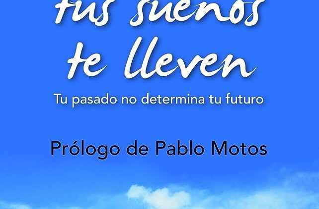 Donde tus sueños te lleven. Tu pasado no determina tu futuro. Javier Iriondo