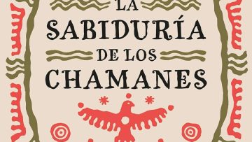 La sabiduría de los chamanes. Enseñanzas de los antiguos maestros sobre la vida y el amor. Jose Ruiz y Antonio Padilla Esteban